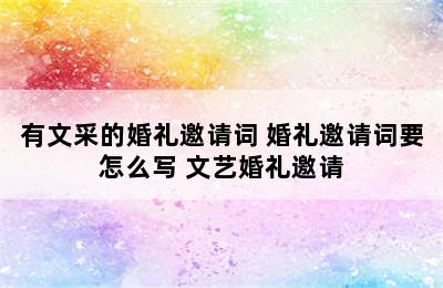 有文采的婚礼邀请词 婚礼邀请词要怎么写 文艺婚礼邀请